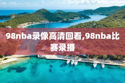 98nba录像高清回看,98nba比赛录播
