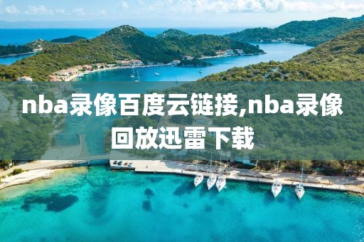 nba录像百度云链接,nba录像回放迅雷下载