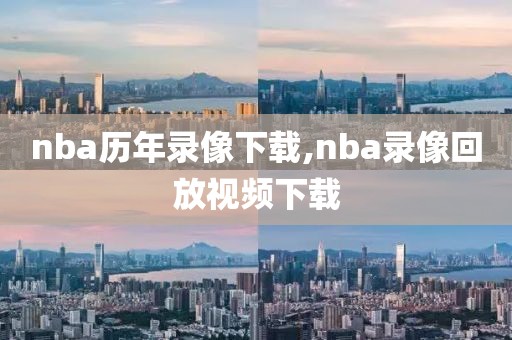 nba历年录像下载,nba录像回放视频下载