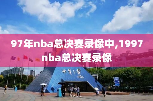 97年nba总决赛录像中,1997nba总决赛录像