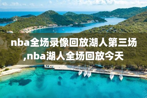 nba全场录像回放湖人第三场,nba湖人全场回放今天