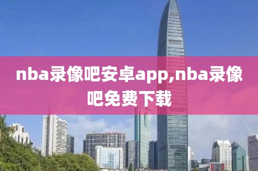 nba录像吧安卓app,nba录像吧免费下载
