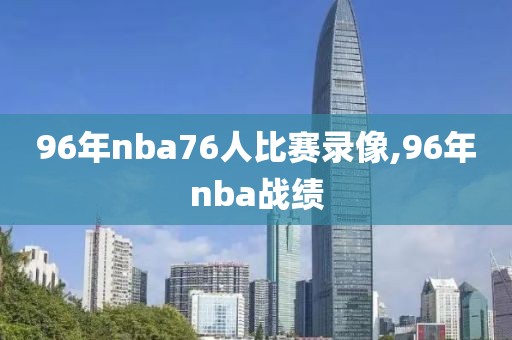 96年nba76人比赛录像,96年nba战绩