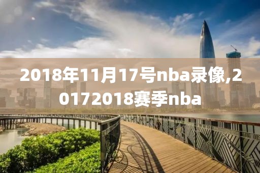 2018年11月17号nba录像,20172018赛季nba