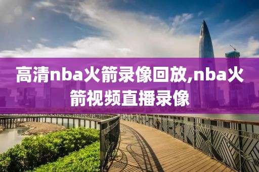 高清nba火箭录像回放,nba火箭视频直播录像