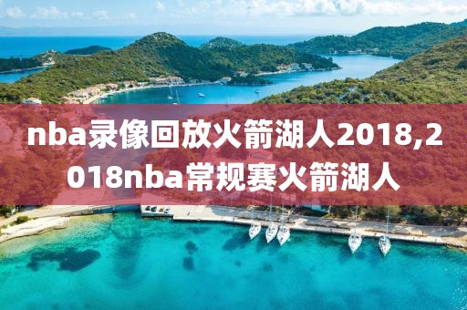 nba录像回放火箭湖人2018,2018nba常规赛火箭湖人