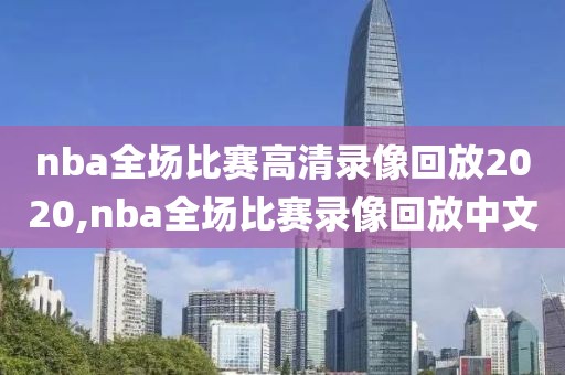nba全场比赛高清录像回放2020,nba全场比赛录像回放中文