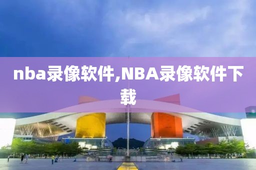nba录像软件,NBA录像软件下载