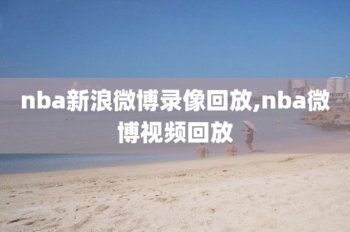 nba新浪微博录像回放,nba微博视频回放
