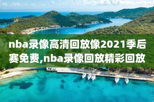 nba录像高清回放像2021季后赛免费,nba录像回放精彩回放