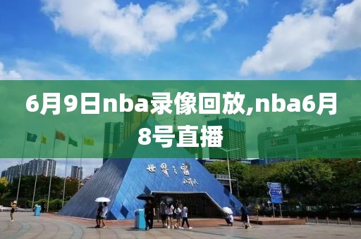 6月9日nba录像回放,nba6月8号直播