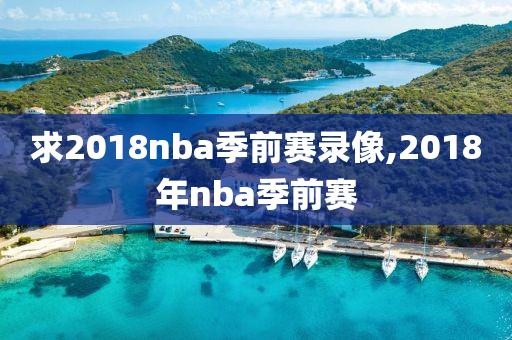 求2018nba季前赛录像,2018年nba季前赛