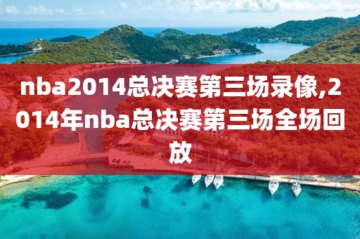 nba2014总决赛第三场录像,2014年nba总决赛第三场全场回放