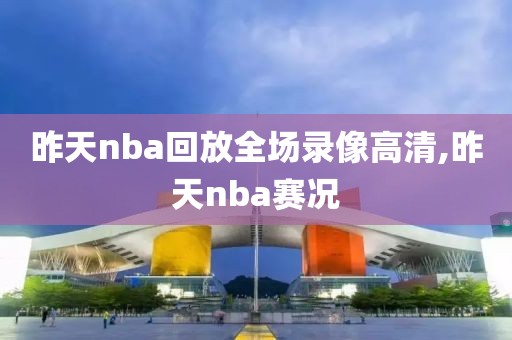 昨天nba回放全场录像高清,昨天nba赛况