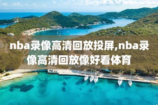 nba录像高清回放投屏,nba录像高清回放像好看体育