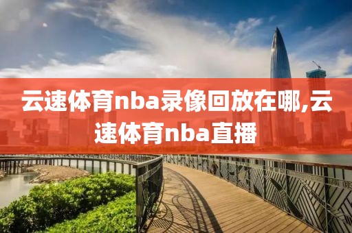 云速体育nba录像回放在哪,云速体育nba直播