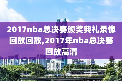 2017nba总决赛颁奖典礼录像回放回放,2017年nba总决赛回放高清