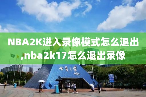 NBA2K进入录像模式怎么退出,nba2k17怎么退出录像