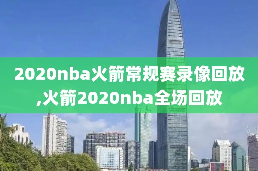 2020nba火箭常规赛录像回放,火箭2020nba全场回放