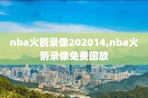 nba火箭录像202014,nba火箭录像免费回放