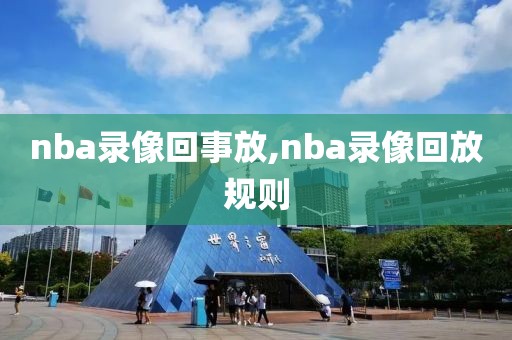 nba录像回事放,nba录像回放规则