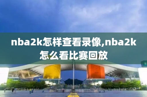 nba2k怎样查看录像,nba2k怎么看比赛回放