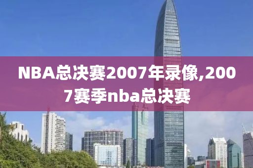 NBA总决赛2007年录像,2007赛季nba总决赛