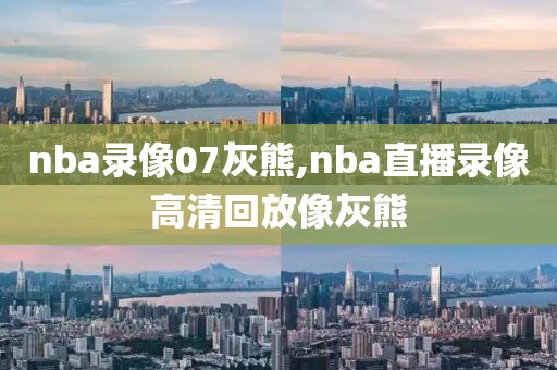nba录像07灰熊,nba直播录像高清回放像灰熊