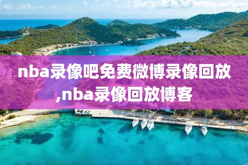 nba录像吧免费微博录像回放,nba录像回放博客