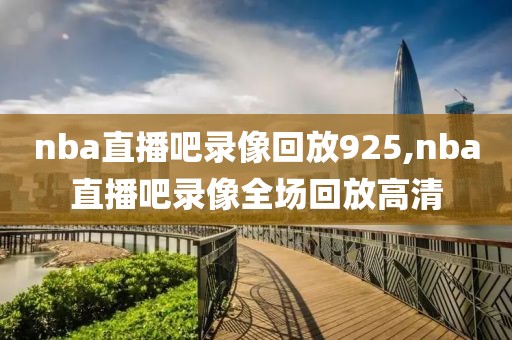nba直播吧录像回放925,nba直播吧录像全场回放高清