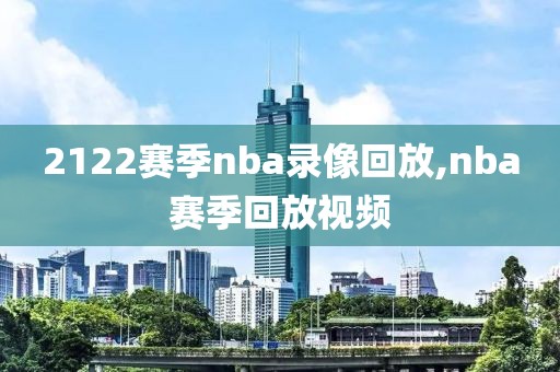 2122赛季nba录像回放,nba赛季回放视频