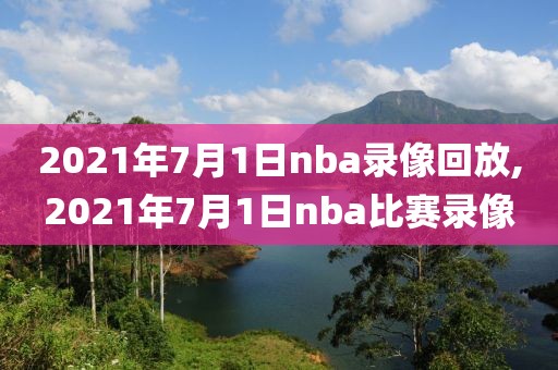 2021年7月1日nba录像回放,2021年7月1日nba比赛录像