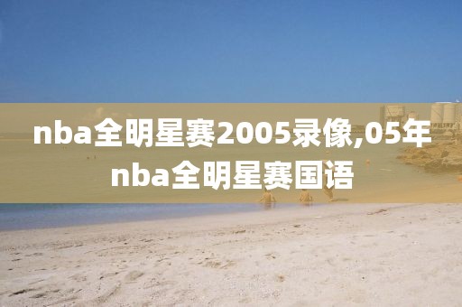 nba全明星赛2005录像,05年nba全明星赛国语