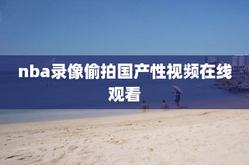 nba录像偷拍国产性视频在线观看