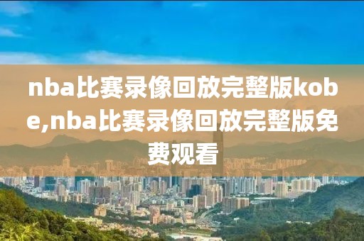nba比赛录像回放完整版kobe,nba比赛录像回放完整版免费观看