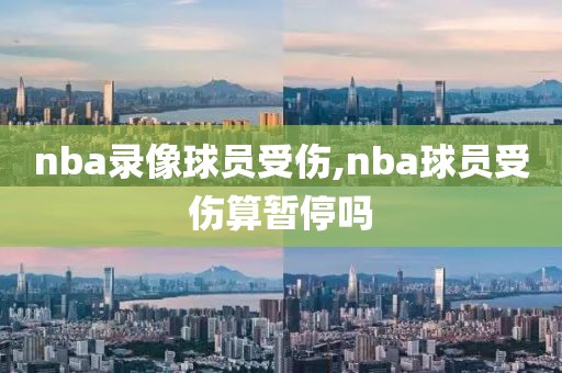 nba录像球员受伤,nba球员受伤算暂停吗
