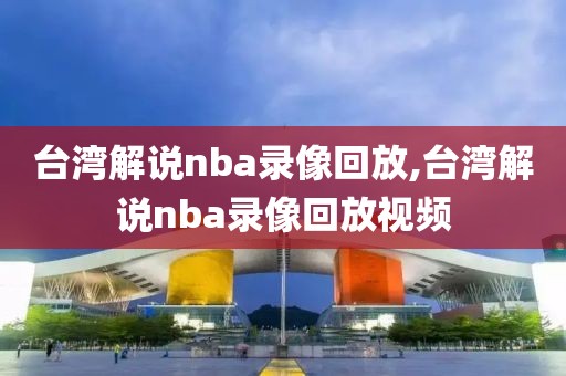 台湾解说nba录像回放,台湾解说nba录像回放视频