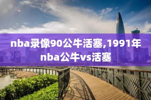 nba录像90公牛活塞,1991年nba公牛vs活塞