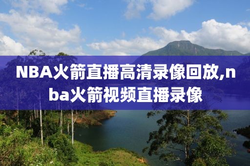 NBA火箭直播高清录像回放,nba火箭视频直播录像