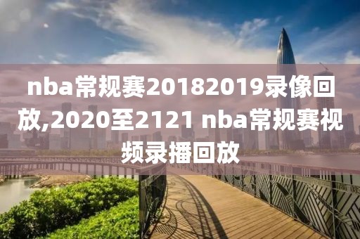 nba常规赛20182019录像回放,2020至2121 nba常规赛视频录播回放