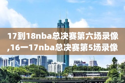 17到18nba总决赛第六场录像,16一17nba总决赛第5场录像