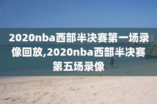 2020nba西部半决赛第一场录像回放,2020nba西部半决赛第五场录像
