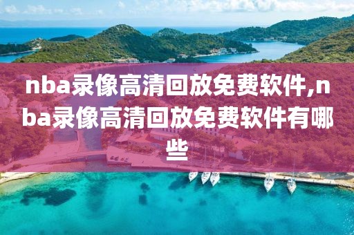 nba录像高清回放免费软件,nba录像高清回放免费软件有哪些