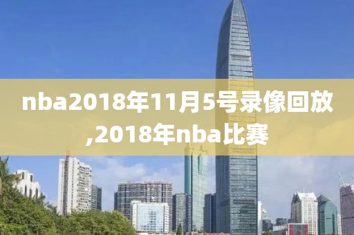nba2018年11月5号录像回放,2018年nba比赛