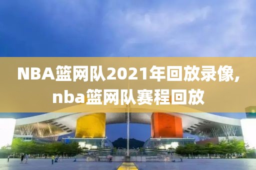 NBA篮网队2021年回放录像,nba篮网队赛程回放