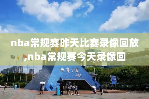 nba常规赛昨天比赛录像回放,nba常规赛今天录像回