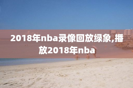2018年nba录像回放绿象,播放2018年nba