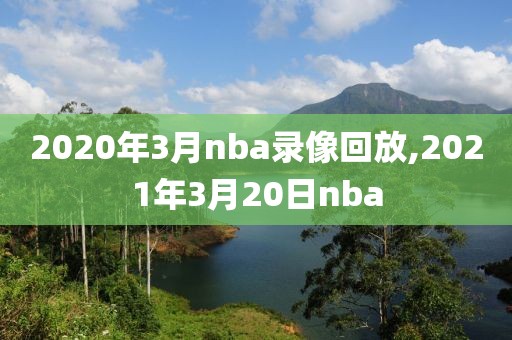 2020年3月nba录像回放,2021年3月20日nba