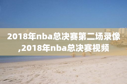 2018年nba总决赛第二场录像,2018年nba总决赛视频