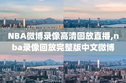 NBA微博录像高清回放直播,nba录像回放完整版中文微博